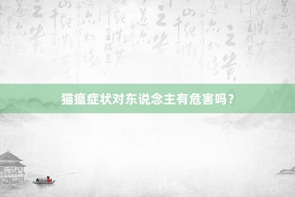 猫瘟症状对东说念主有危害吗？