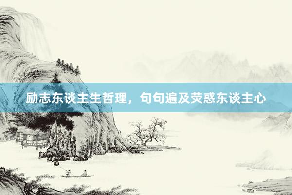 励志东谈主生哲理，句句遍及荧惑东谈主心